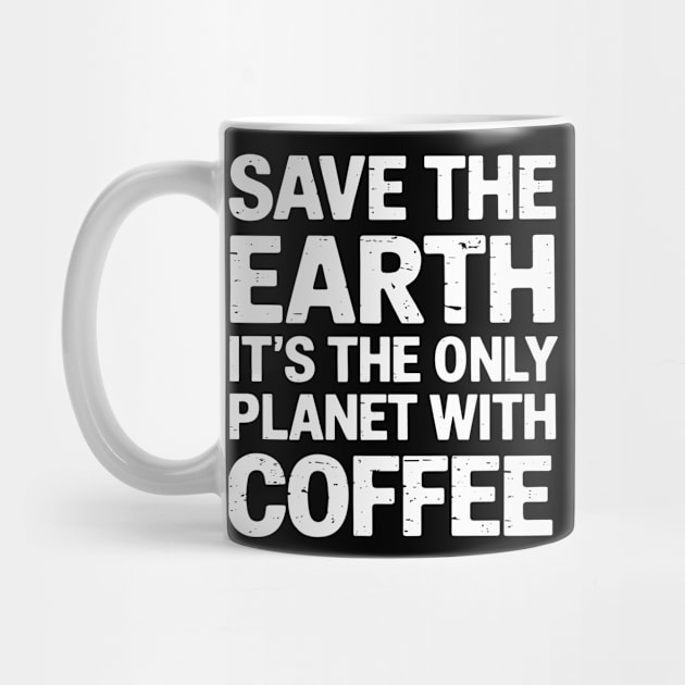 Save the Earth It's The Only Planet With Coffee by Anticorporati
